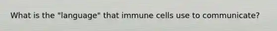 What is the "language" that immune cells use to communicate?