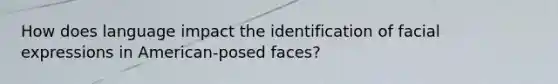 How does language impact the identification of facial expressions in American-posed faces?