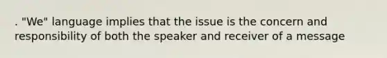 . "We" language implies that the issue is the concern and responsibility of both the speaker and receiver of a message