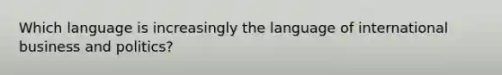 Which language is increasingly the language of international business and politics?