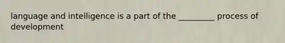 language and intelligence is a part of the _________ process of development