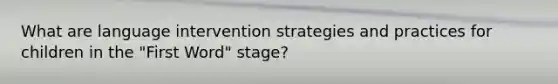 What are language intervention strategies and practices for children in the "First Word" stage?