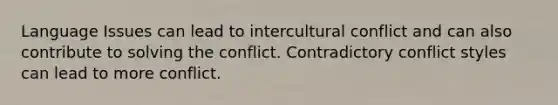 Language Issues can lead to intercultural conflict and can also contribute to solving the conflict. Contradictory conflict styles can lead to more conflict.