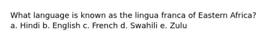 What language is known as the lingua franca of Eastern Africa? a. Hindi b. English c. French d. Swahili e. Zulu