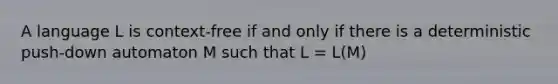 A language L is context-free if and only if there is a deterministic push-down automaton M such that L = L(M)