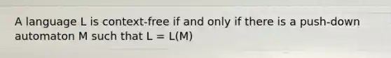 A language L is context-free if and only if there is a push-down automaton M such that L = L(M)