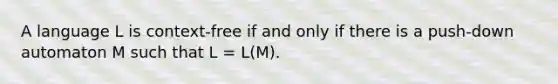 A language L is context-free if and only if there is a push-down automaton M such that L = L(M).