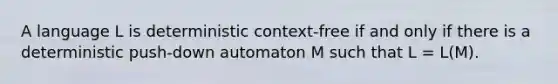 A language L is deterministic context-free if and only if there is a deterministic push-down automaton M such that L = L(M).