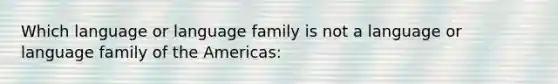 Which language or language family is not a language or language family of the Americas: