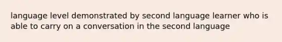 language level demonstrated by second language learner who is able to carry on a conversation in the second language
