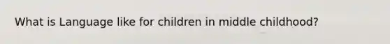 What is Language like for children in middle childhood?