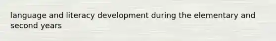 language and literacy development during the elementary and second years