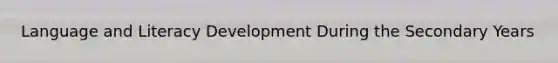 Language and Literacy Development During the Secondary Years