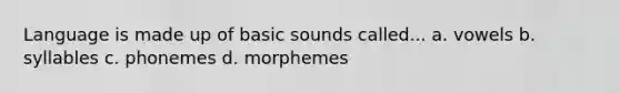 Language is made up of basic sounds called... a. vowels b. syllables c. phonemes d. morphemes