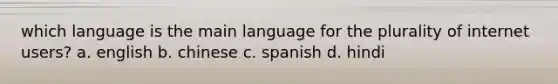 which language is the main language for the plurality of internet users? a. english b. chinese c. spanish d. hindi