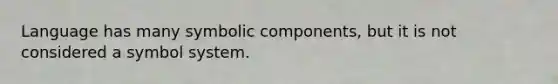 Language has many symbolic components, but it is not considered a symbol system.