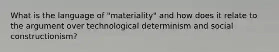 What is the language of "materiality" and how does it relate to the argument over technological determinism and social constructionism?