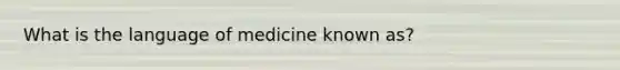 What is the language of medicine known as?