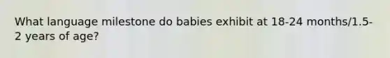 What language milestone do babies exhibit at 18-24 months/1.5-2 years of age?