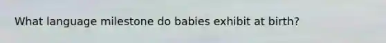 What language milestone do babies exhibit at birth?