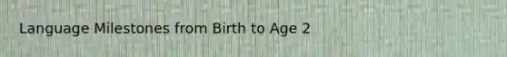 Language Milestones from Birth to Age 2