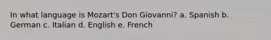 In what language is Mozart's Don Giovanni? a. Spanish b. German c. Italian d. English e. French