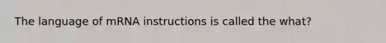 The language of mRNA instructions is called the what?