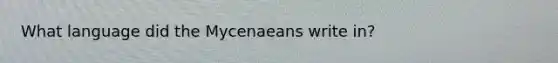 What language did the Mycenaeans write in?