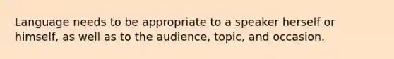 Language needs to be appropriate to a speaker herself or himself, as well as to the audience, topic, and occasion.