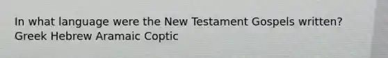 In what language were the New Testament Gospels written? Greek Hebrew Aramaic Coptic