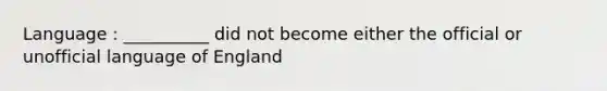 Language : __________ did not become either the official or unofficial language of England