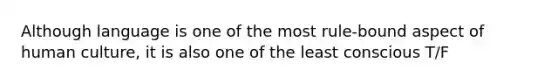 Although language is one of the most rule-bound aspect of human culture, it is also one of the least conscious T/F