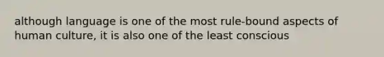 although language is one of the most rule-bound aspects of human culture, it is also one of the least conscious