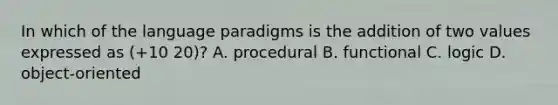 In which of the language paradigms is the addition of two values expressed as (+10 20)? A. procedural B. functional C. logic D. object-oriented