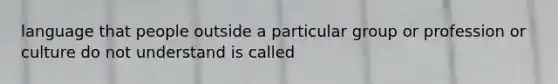 language that people outside a particular group or profession or culture do not understand is called