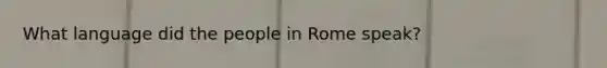 What language did the people in Rome speak?