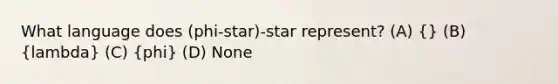 What language does (phi-star)-star represent? (A) (} (B) {lambda) (C) (phi) (D) None