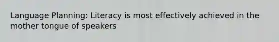 Language Planning: Literacy is most effectively achieved in the mother tongue of speakers