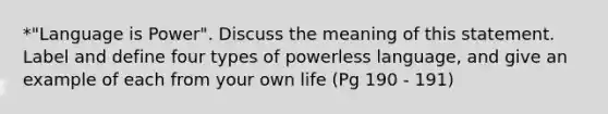 *"Language is Power". Discuss the meaning of this statement. Label and define four types of powerless language, and give an example of each from your own life (Pg 190 - 191)