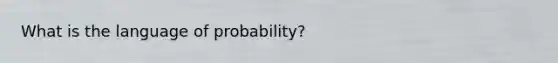 What is the language of probability?