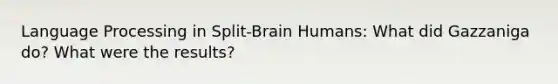 Language Processing in Split-Brain Humans: What did Gazzaniga do? What were the results?