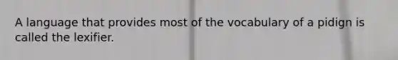 A language that provides most of the vocabulary of a pidign is called the lexifier.