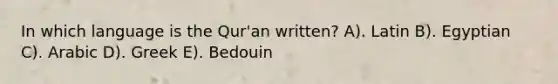 In which language is the Qur'an written? A). Latin B). Egyptian C). Arabic D). Greek E). Bedouin