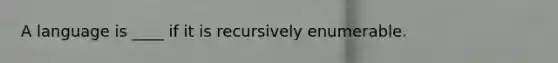 A language is ____ if it is recursively enumerable.