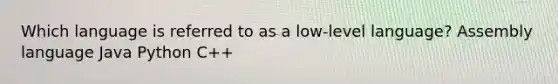 Which language is referred to as a low-level language? Assembly language Java Python C++