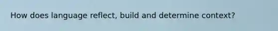 How does language reflect, build and determine context?
