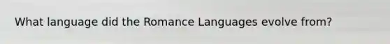 What language did the Romance Languages evolve from?