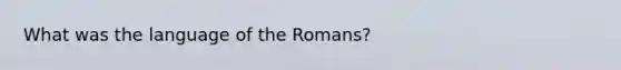 What was the language of the Romans?