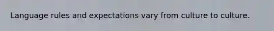 Language rules and expectations vary from culture to culture.