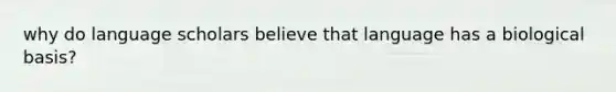 why do language scholars believe that language has a biological basis?